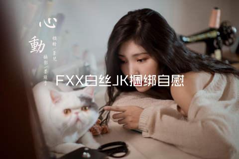 FXX白丝JK捆绑自慰